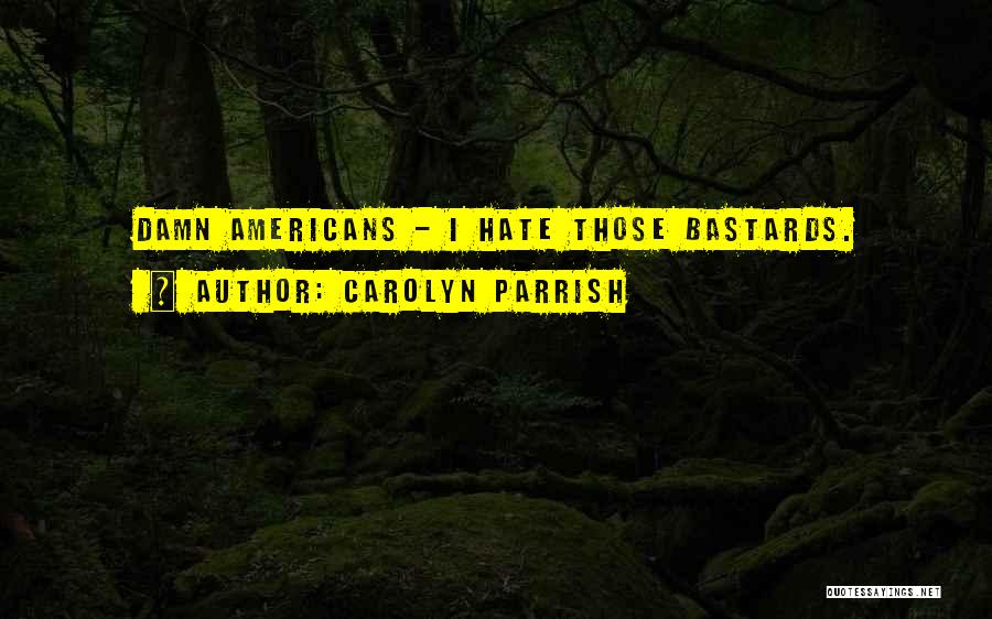 Carolyn Parrish Quotes: Damn Americans - I Hate Those Bastards.
