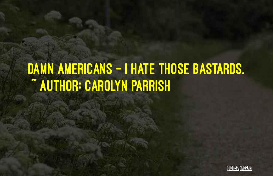 Carolyn Parrish Quotes: Damn Americans - I Hate Those Bastards.