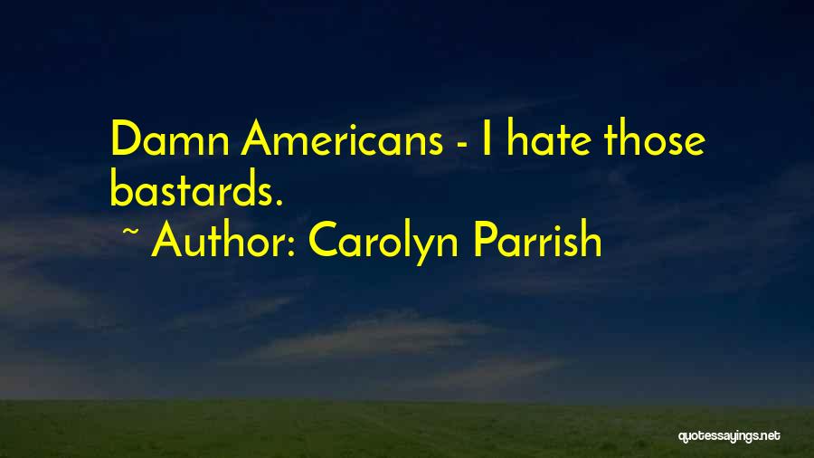 Carolyn Parrish Quotes: Damn Americans - I Hate Those Bastards.