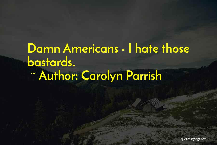 Carolyn Parrish Quotes: Damn Americans - I Hate Those Bastards.