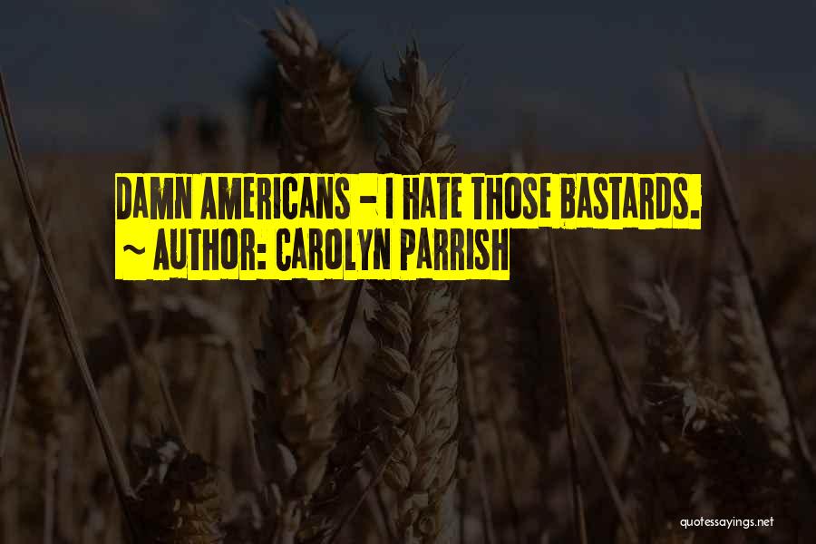 Carolyn Parrish Quotes: Damn Americans - I Hate Those Bastards.