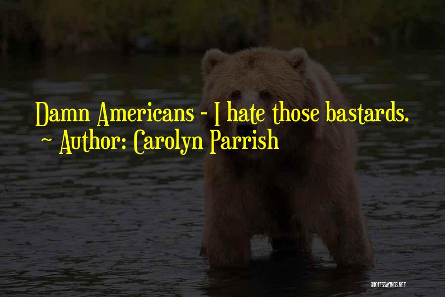 Carolyn Parrish Quotes: Damn Americans - I Hate Those Bastards.