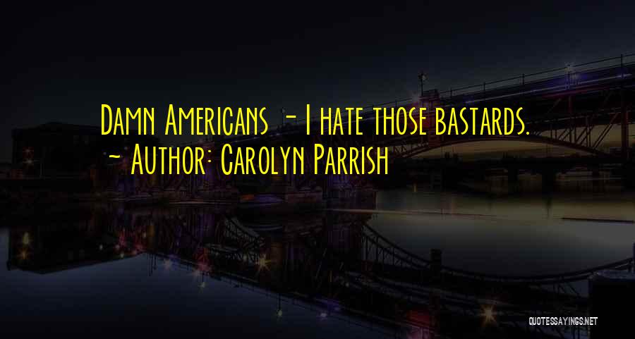 Carolyn Parrish Quotes: Damn Americans - I Hate Those Bastards.