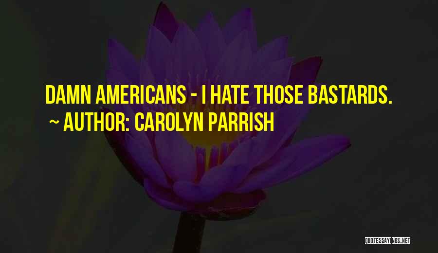 Carolyn Parrish Quotes: Damn Americans - I Hate Those Bastards.