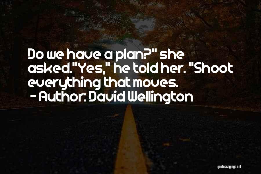 David Wellington Quotes: Do We Have A Plan? She Asked.yes, He Told Her. Shoot Everything That Moves.