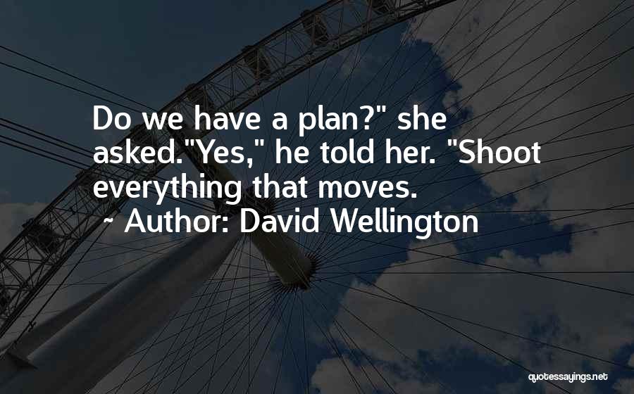 David Wellington Quotes: Do We Have A Plan? She Asked.yes, He Told Her. Shoot Everything That Moves.