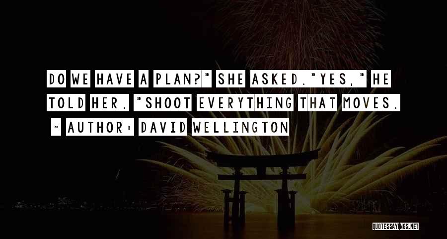 David Wellington Quotes: Do We Have A Plan? She Asked.yes, He Told Her. Shoot Everything That Moves.