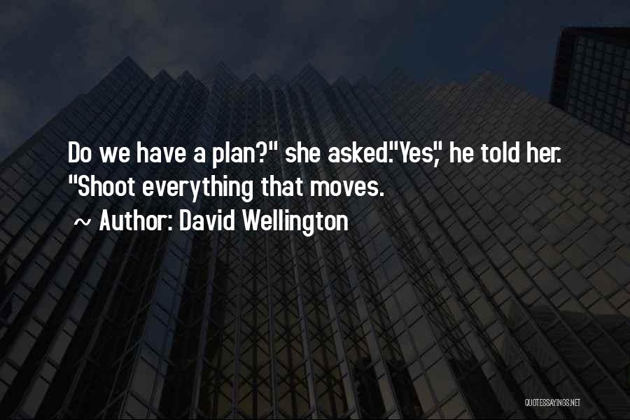 David Wellington Quotes: Do We Have A Plan? She Asked.yes, He Told Her. Shoot Everything That Moves.