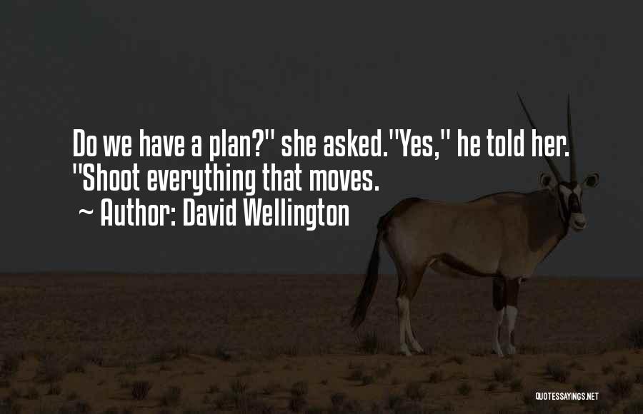 David Wellington Quotes: Do We Have A Plan? She Asked.yes, He Told Her. Shoot Everything That Moves.