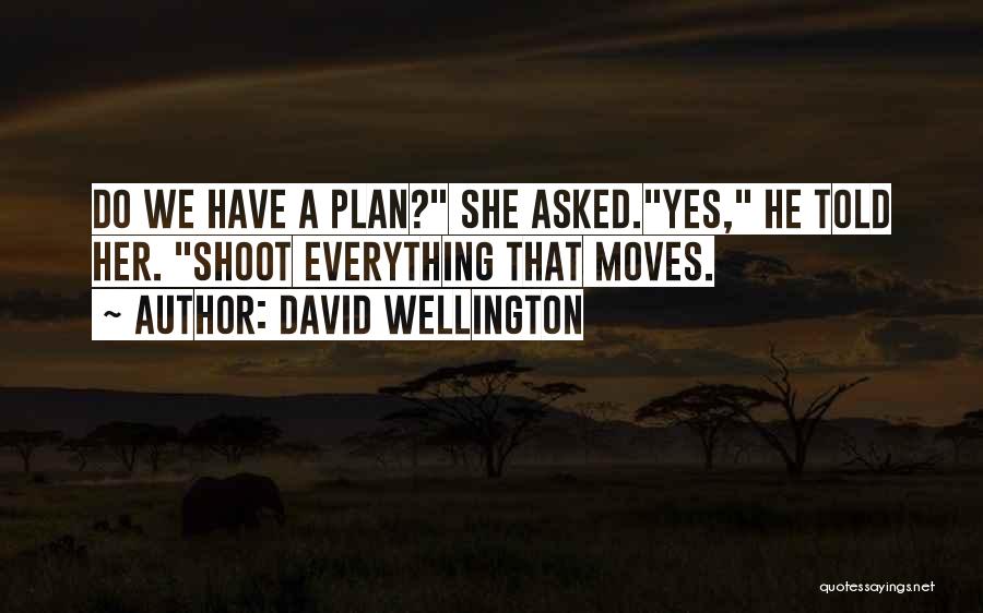 David Wellington Quotes: Do We Have A Plan? She Asked.yes, He Told Her. Shoot Everything That Moves.