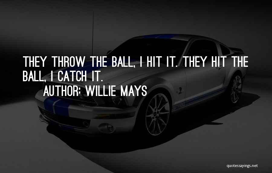 Willie Mays Quotes: They Throw The Ball, I Hit It. They Hit The Ball, I Catch It.