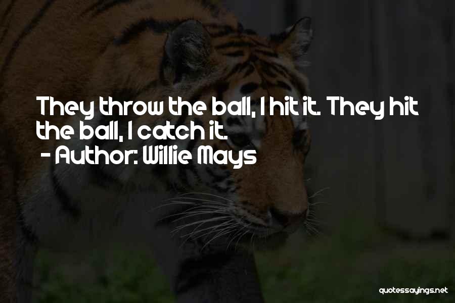 Willie Mays Quotes: They Throw The Ball, I Hit It. They Hit The Ball, I Catch It.