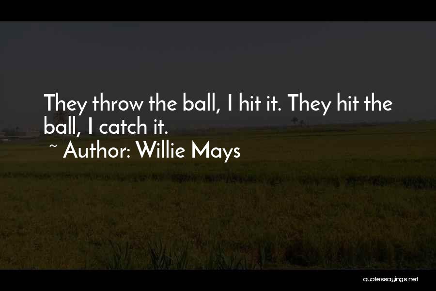 Willie Mays Quotes: They Throw The Ball, I Hit It. They Hit The Ball, I Catch It.