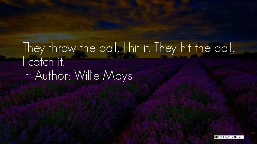 Willie Mays Quotes: They Throw The Ball, I Hit It. They Hit The Ball, I Catch It.