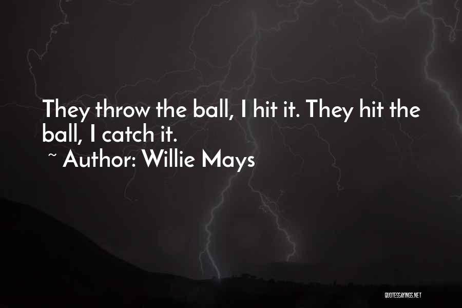 Willie Mays Quotes: They Throw The Ball, I Hit It. They Hit The Ball, I Catch It.
