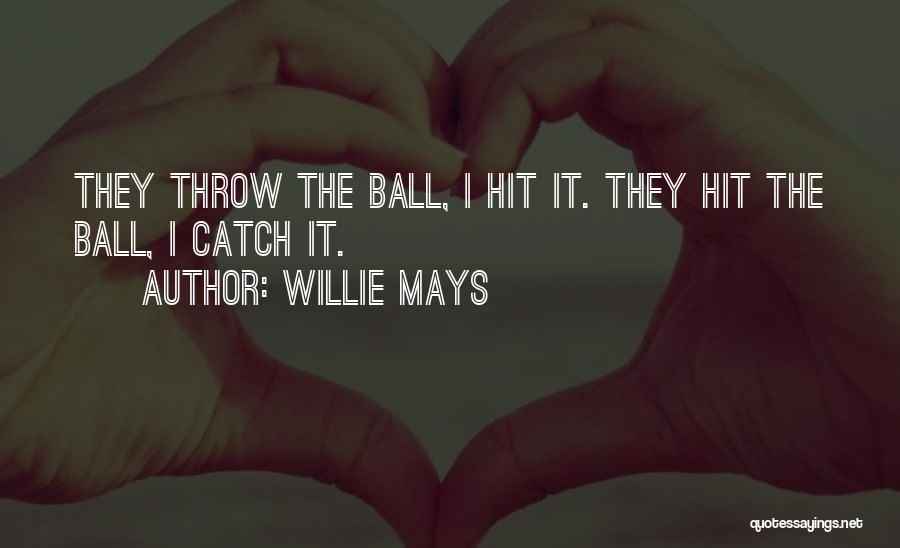 Willie Mays Quotes: They Throw The Ball, I Hit It. They Hit The Ball, I Catch It.