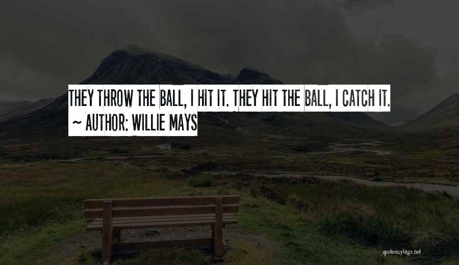 Willie Mays Quotes: They Throw The Ball, I Hit It. They Hit The Ball, I Catch It.