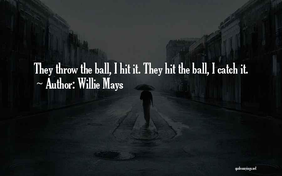 Willie Mays Quotes: They Throw The Ball, I Hit It. They Hit The Ball, I Catch It.