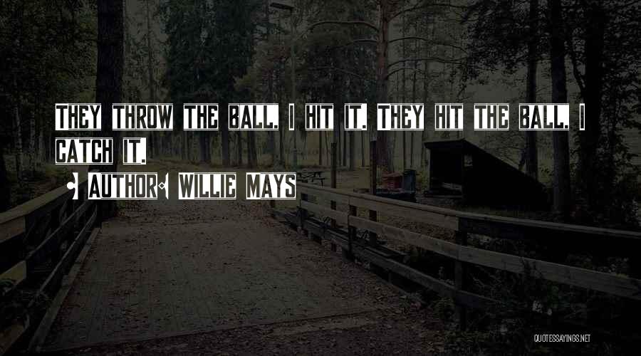 Willie Mays Quotes: They Throw The Ball, I Hit It. They Hit The Ball, I Catch It.
