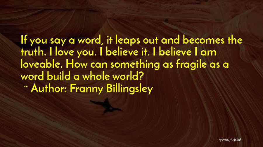 Franny Billingsley Quotes: If You Say A Word, It Leaps Out And Becomes The Truth. I Love You. I Believe It. I Believe