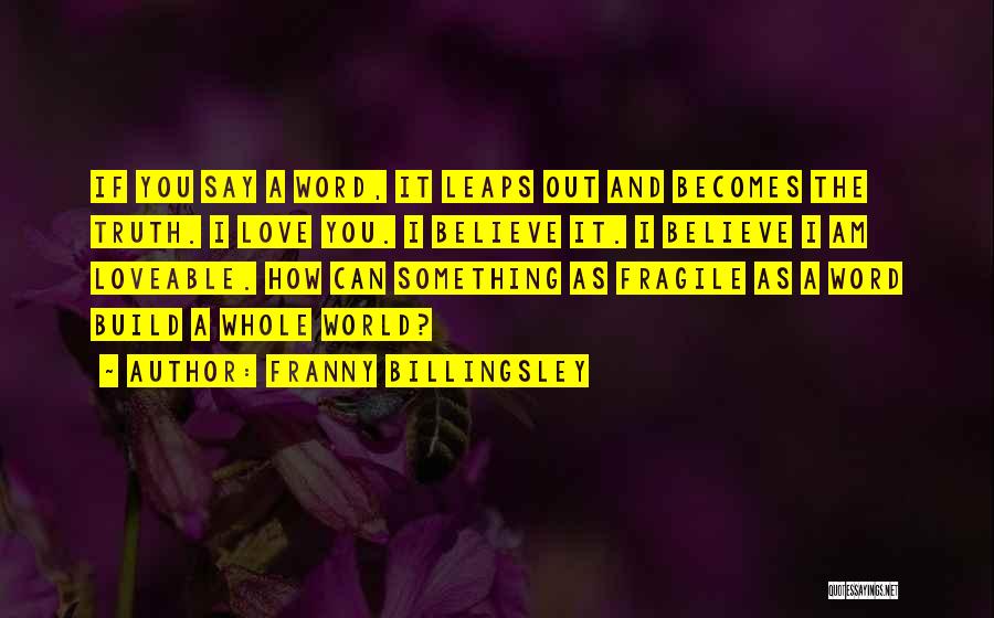 Franny Billingsley Quotes: If You Say A Word, It Leaps Out And Becomes The Truth. I Love You. I Believe It. I Believe