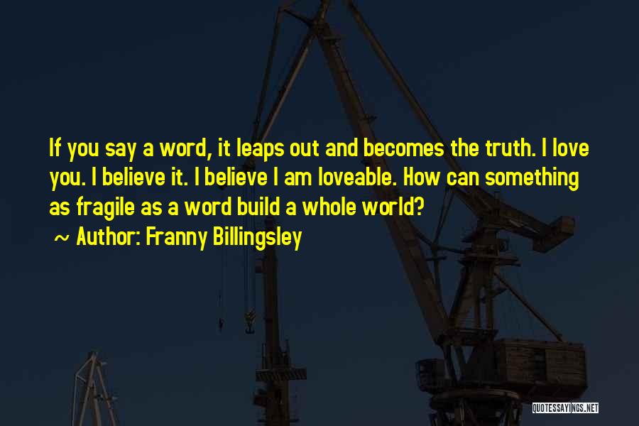 Franny Billingsley Quotes: If You Say A Word, It Leaps Out And Becomes The Truth. I Love You. I Believe It. I Believe