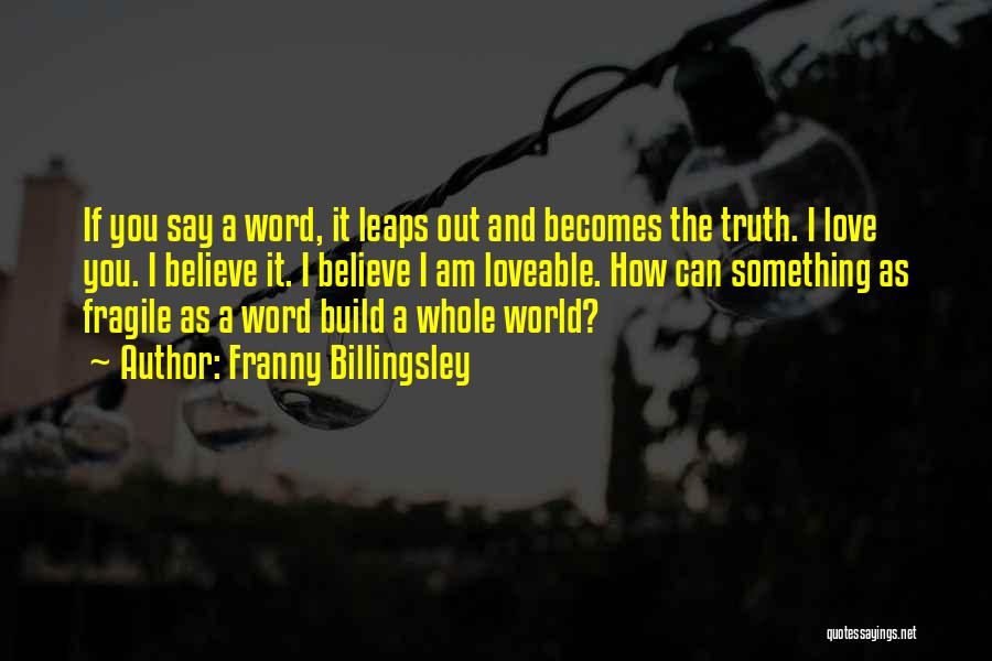 Franny Billingsley Quotes: If You Say A Word, It Leaps Out And Becomes The Truth. I Love You. I Believe It. I Believe