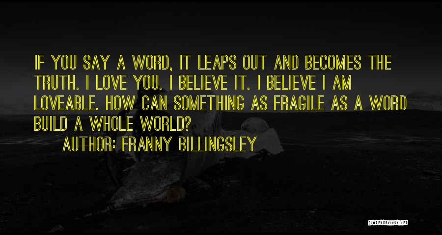 Franny Billingsley Quotes: If You Say A Word, It Leaps Out And Becomes The Truth. I Love You. I Believe It. I Believe