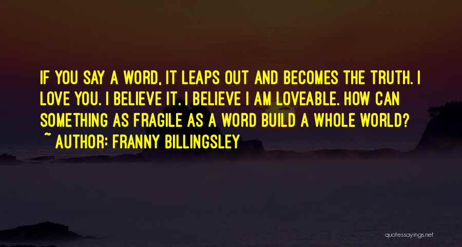 Franny Billingsley Quotes: If You Say A Word, It Leaps Out And Becomes The Truth. I Love You. I Believe It. I Believe