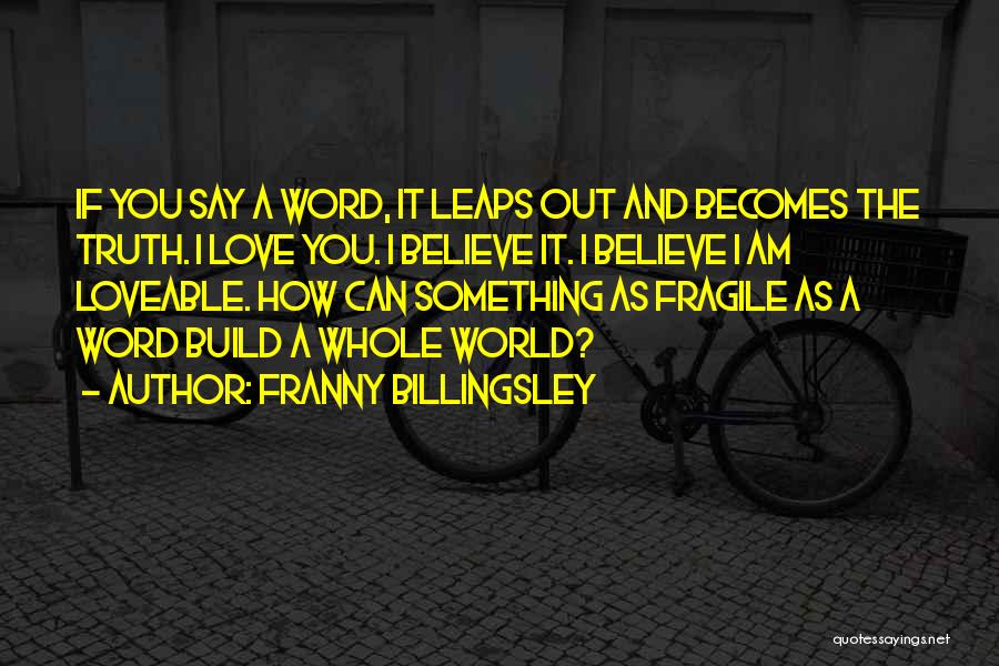 Franny Billingsley Quotes: If You Say A Word, It Leaps Out And Becomes The Truth. I Love You. I Believe It. I Believe
