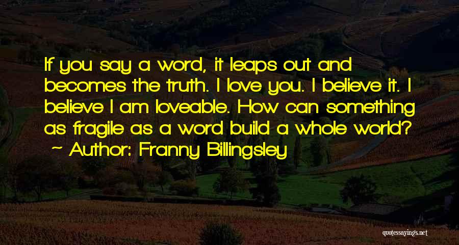 Franny Billingsley Quotes: If You Say A Word, It Leaps Out And Becomes The Truth. I Love You. I Believe It. I Believe