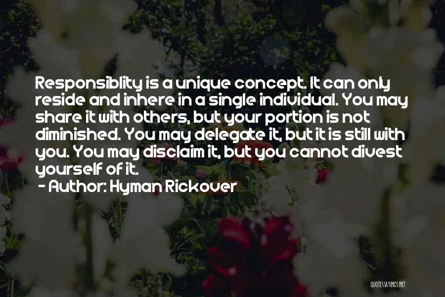 Hyman Rickover Quotes: Responsiblity Is A Unique Concept. It Can Only Reside And Inhere In A Single Individual. You May Share It With