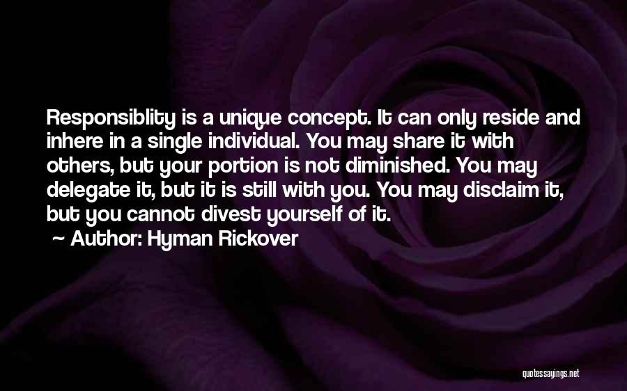 Hyman Rickover Quotes: Responsiblity Is A Unique Concept. It Can Only Reside And Inhere In A Single Individual. You May Share It With