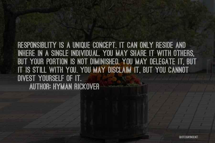 Hyman Rickover Quotes: Responsiblity Is A Unique Concept. It Can Only Reside And Inhere In A Single Individual. You May Share It With