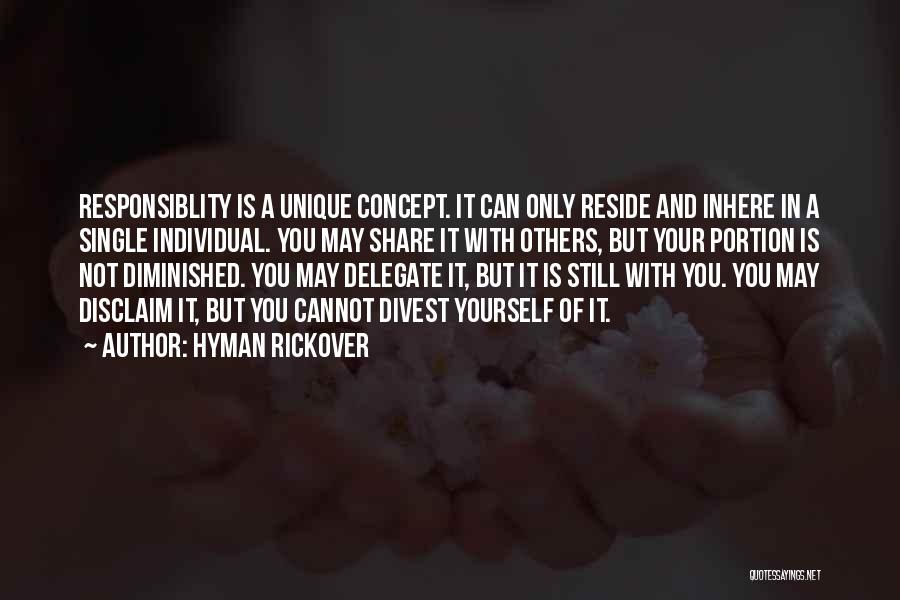 Hyman Rickover Quotes: Responsiblity Is A Unique Concept. It Can Only Reside And Inhere In A Single Individual. You May Share It With