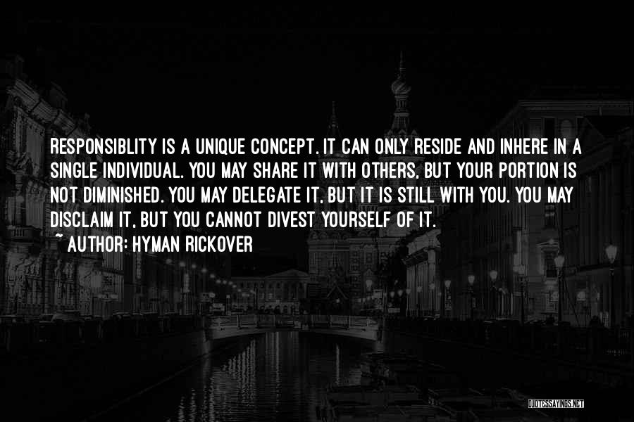 Hyman Rickover Quotes: Responsiblity Is A Unique Concept. It Can Only Reside And Inhere In A Single Individual. You May Share It With