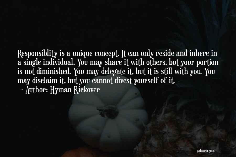 Hyman Rickover Quotes: Responsiblity Is A Unique Concept. It Can Only Reside And Inhere In A Single Individual. You May Share It With