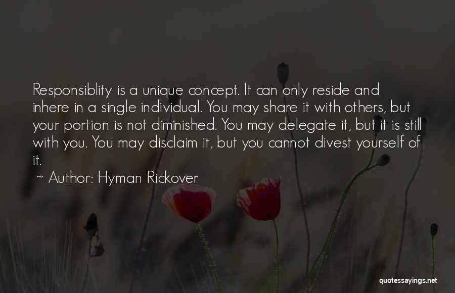 Hyman Rickover Quotes: Responsiblity Is A Unique Concept. It Can Only Reside And Inhere In A Single Individual. You May Share It With