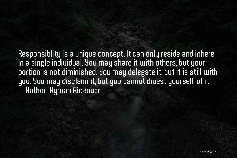 Hyman Rickover Quotes: Responsiblity Is A Unique Concept. It Can Only Reside And Inhere In A Single Individual. You May Share It With