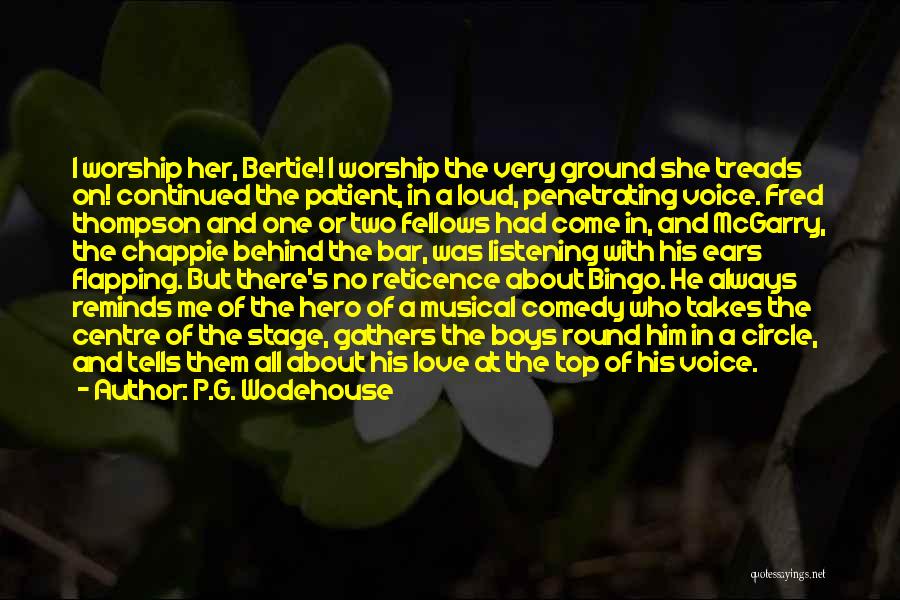 P.G. Wodehouse Quotes: I Worship Her, Bertie! I Worship The Very Ground She Treads On! Continued The Patient, In A Loud, Penetrating Voice.