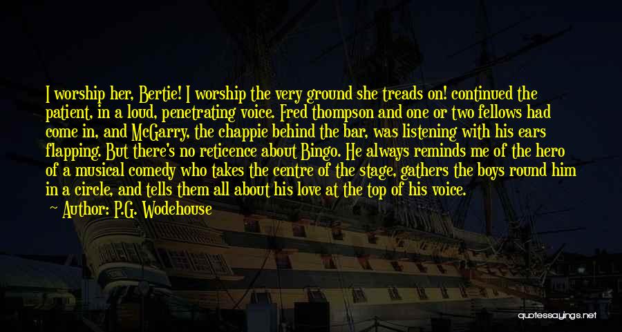 P.G. Wodehouse Quotes: I Worship Her, Bertie! I Worship The Very Ground She Treads On! Continued The Patient, In A Loud, Penetrating Voice.