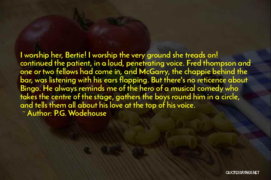 P.G. Wodehouse Quotes: I Worship Her, Bertie! I Worship The Very Ground She Treads On! Continued The Patient, In A Loud, Penetrating Voice.