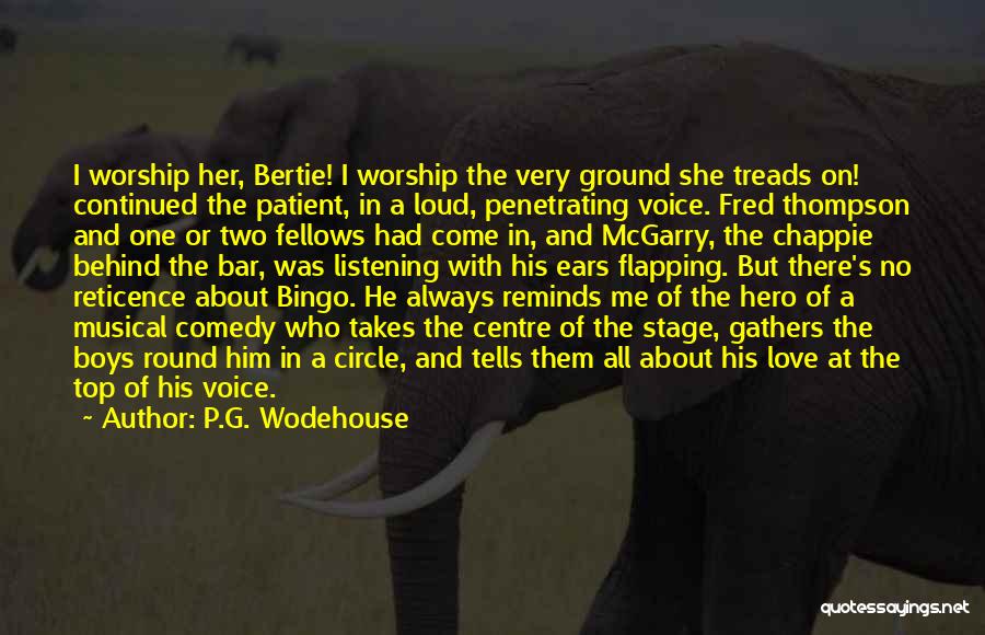 P.G. Wodehouse Quotes: I Worship Her, Bertie! I Worship The Very Ground She Treads On! Continued The Patient, In A Loud, Penetrating Voice.