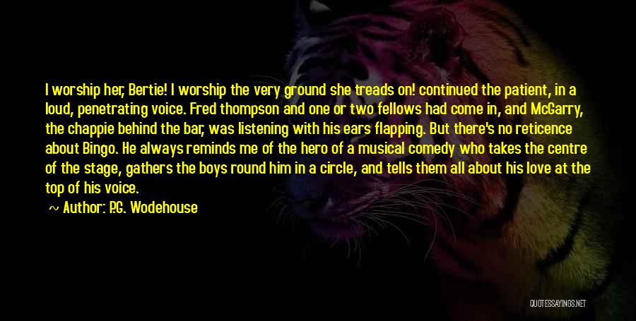 P.G. Wodehouse Quotes: I Worship Her, Bertie! I Worship The Very Ground She Treads On! Continued The Patient, In A Loud, Penetrating Voice.