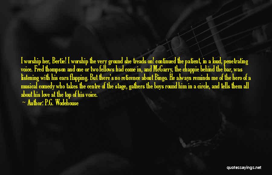 P.G. Wodehouse Quotes: I Worship Her, Bertie! I Worship The Very Ground She Treads On! Continued The Patient, In A Loud, Penetrating Voice.