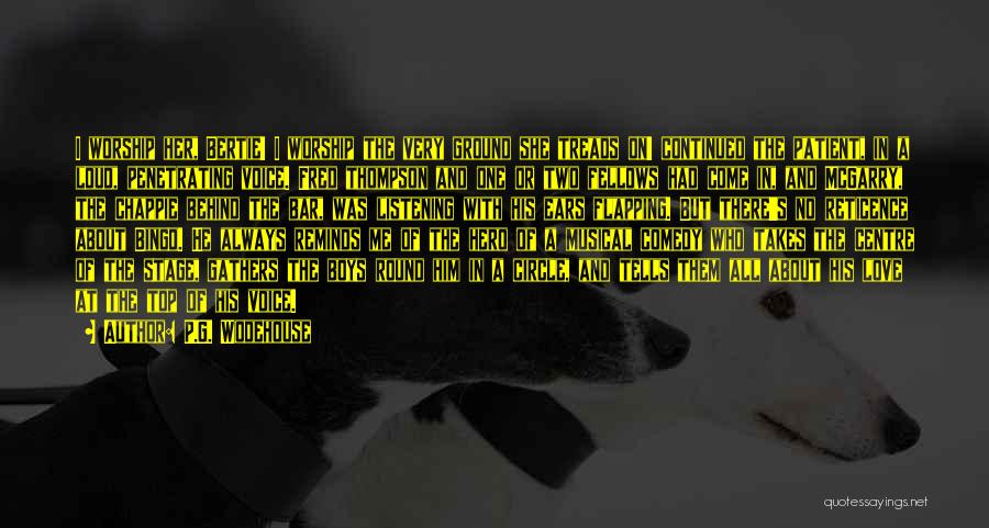 P.G. Wodehouse Quotes: I Worship Her, Bertie! I Worship The Very Ground She Treads On! Continued The Patient, In A Loud, Penetrating Voice.