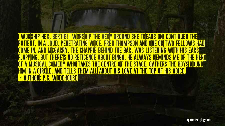 P.G. Wodehouse Quotes: I Worship Her, Bertie! I Worship The Very Ground She Treads On! Continued The Patient, In A Loud, Penetrating Voice.