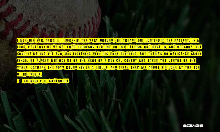 P.G. Wodehouse Quotes: I Worship Her, Bertie! I Worship The Very Ground She Treads On! Continued The Patient, In A Loud, Penetrating Voice.