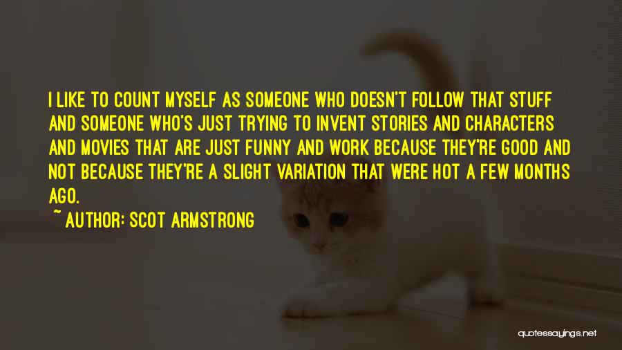 Scot Armstrong Quotes: I Like To Count Myself As Someone Who Doesn't Follow That Stuff And Someone Who's Just Trying To Invent Stories