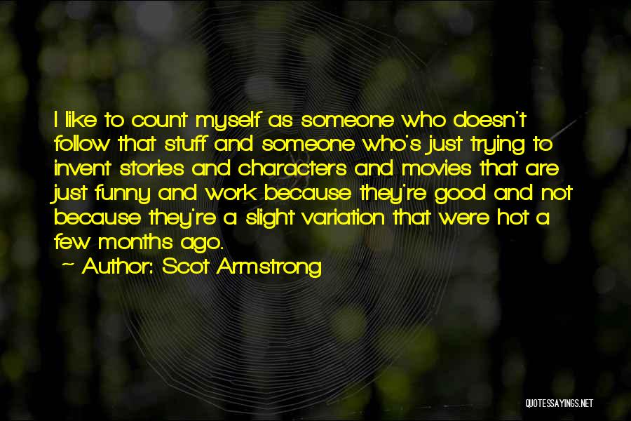 Scot Armstrong Quotes: I Like To Count Myself As Someone Who Doesn't Follow That Stuff And Someone Who's Just Trying To Invent Stories